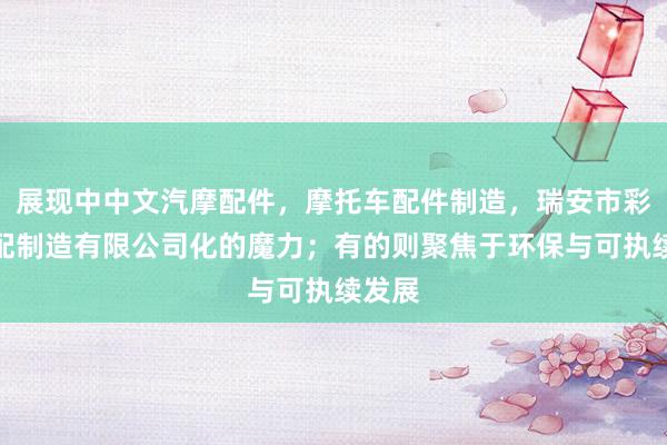 展现中中文汽摩配件，摩托车配件制造，瑞安市彩水汽配制造有限公司化的魔力；有的则聚焦于环保与可执续发展
